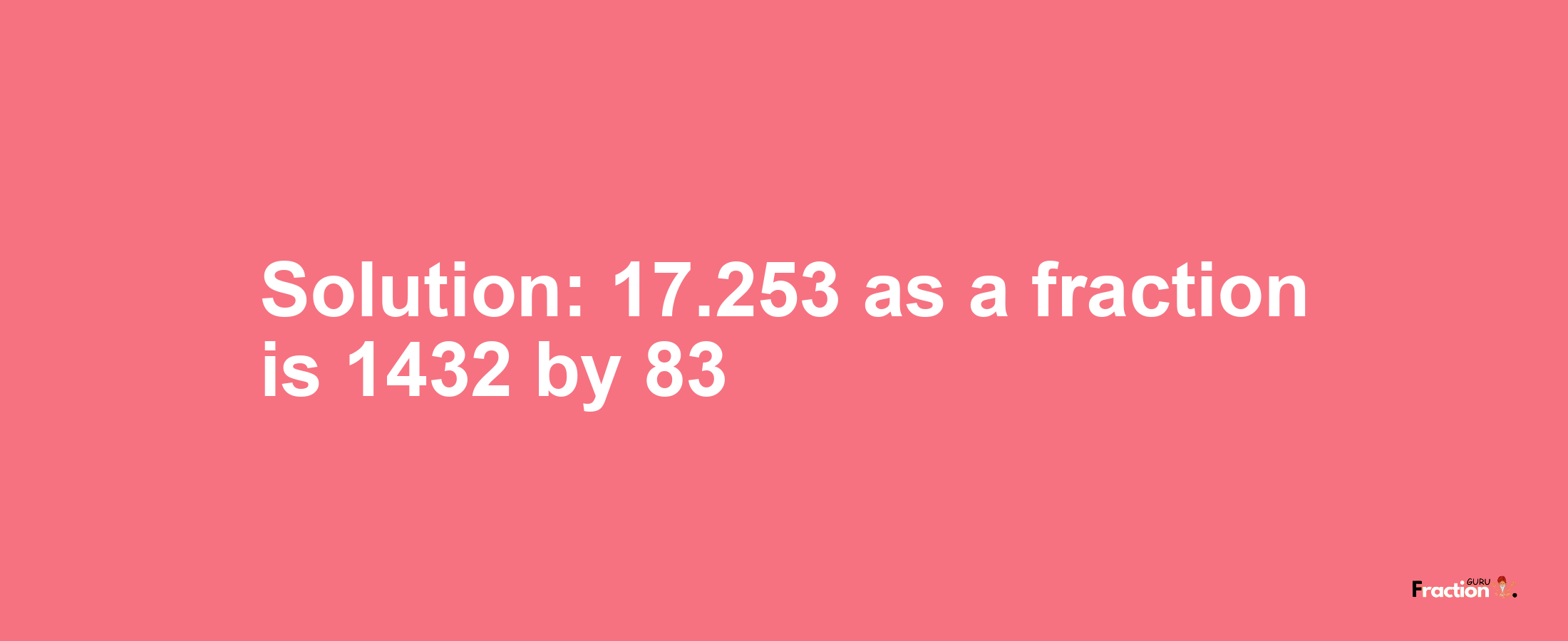 Solution:17.253 as a fraction is 1432/83